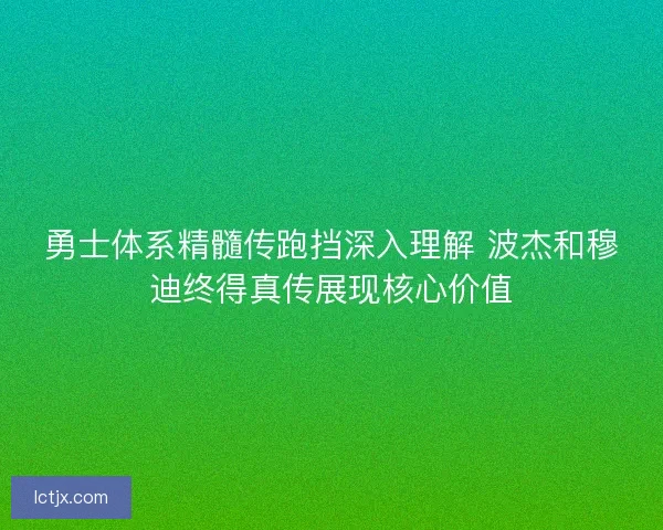 勇士体系精髓传跑挡深入理解 波杰和穆迪终得真传展现核心价值 勇士体系精髓传跑挡深入理解 波杰和穆迪终得真传展现核心价值