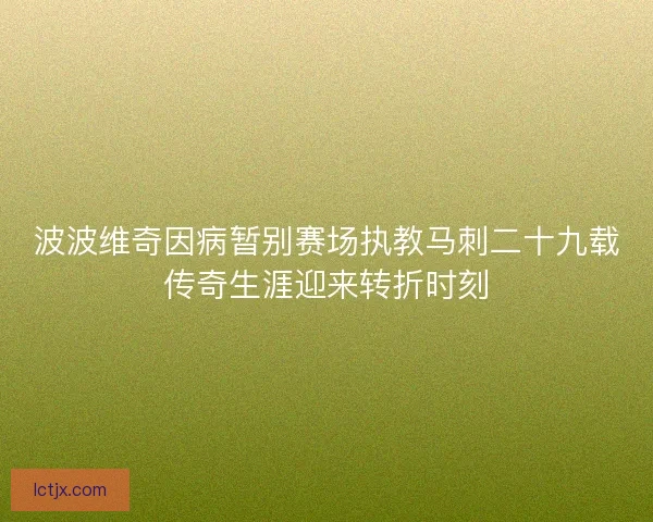 波波维奇因病暂别赛场执教马刺二十九载传奇生涯迎来转折时刻