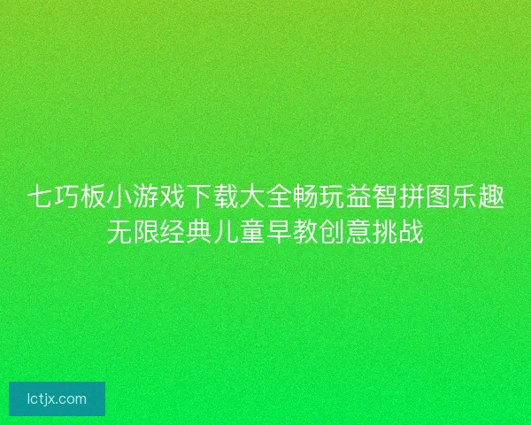 七巧板小游戏下载大全畅玩益智拼图乐趣无限经典儿童早教创意挑战