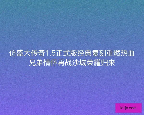 仿盛大传奇1.5正式版经典复刻重燃热血兄弟情怀再战沙城荣耀归来 仿盛大传奇1.5正式版经典复刻重燃热血兄弟情怀再战沙城荣耀归来