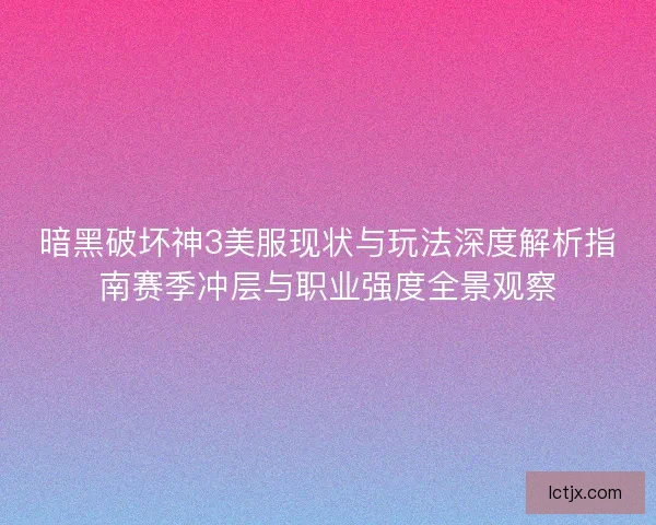 暗黑破坏神3美服现状与玩法深度解析指南赛季冲层与职业强度全景观察 暗黑破坏神3美服现状与玩法深度解析指南赛季冲层与职业强度全景观察
