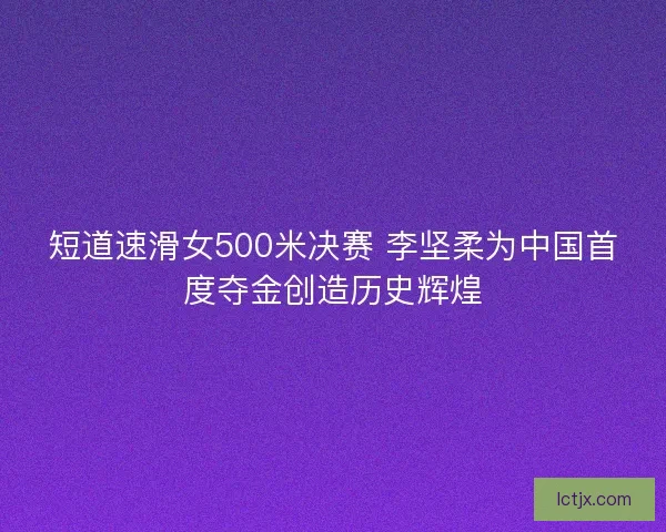 短道速滑女500米决赛 李坚柔为中国首度夺金创造历史辉煌 短道速滑女500米决赛 李坚柔为中国首度夺金创造历史辉煌