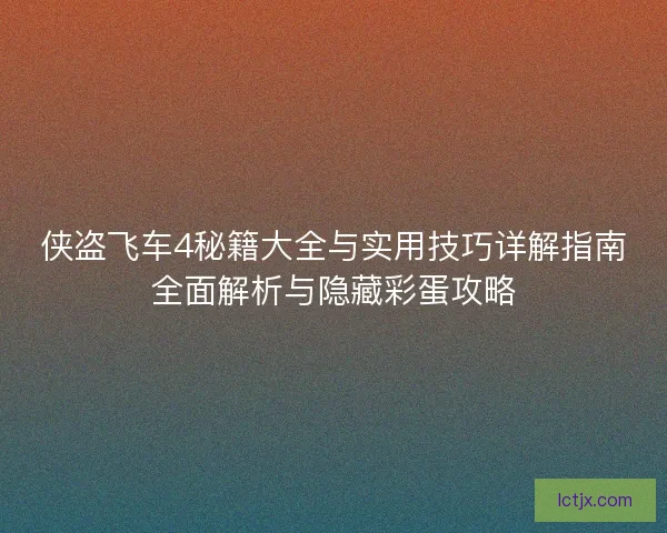 侠盗飞车4秘籍大全与实用技巧详解指南全面解析与隐藏彩蛋攻略 侠盗飞车4秘籍大全与实用技巧详解指南全面解析与隐藏彩蛋攻略