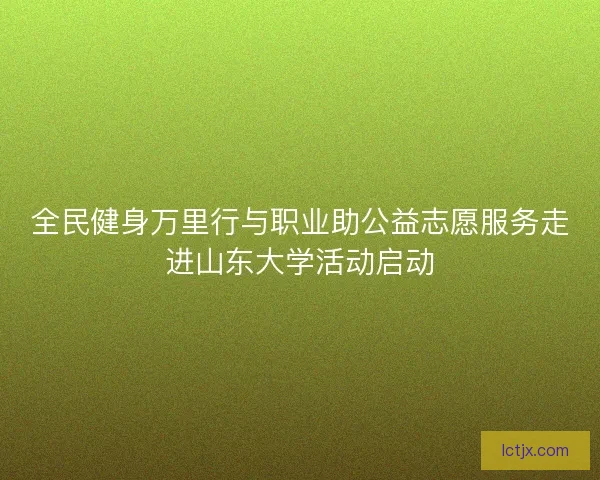 全民健身万里行与职业助公益志愿服务走进山东大学活动启动 全民健身万里行与职业助公益志愿服务走进山东大学活动启动